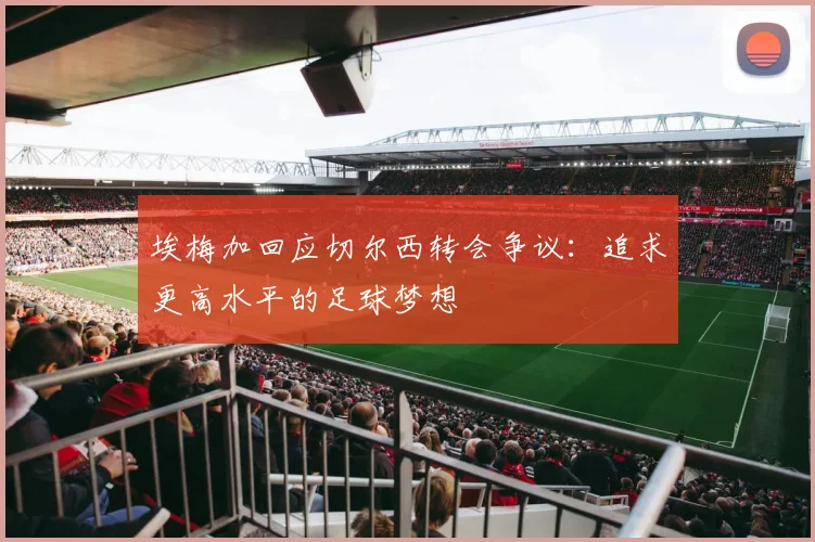 埃梅加回应切尔西转会争议：追求更高水平的足球梦想