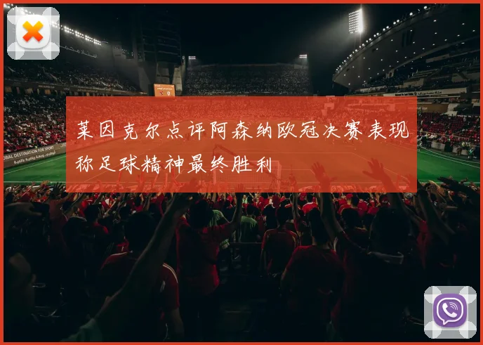 莱因克尔点评阿森纳欧冠决赛表现称足球精神最终胜利
