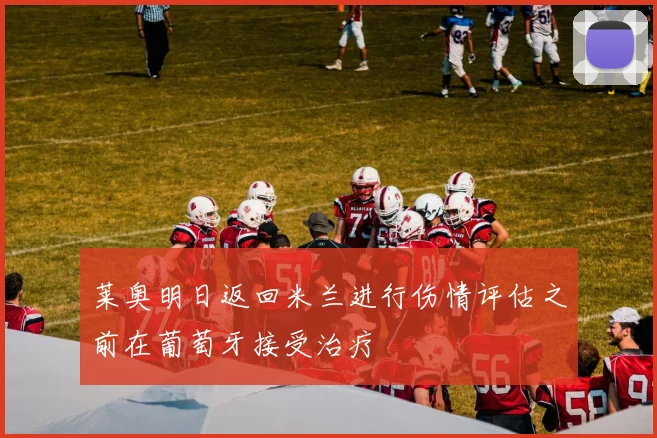 莱奥明日返回米兰进行伤情评估之前在葡萄牙接受治疗