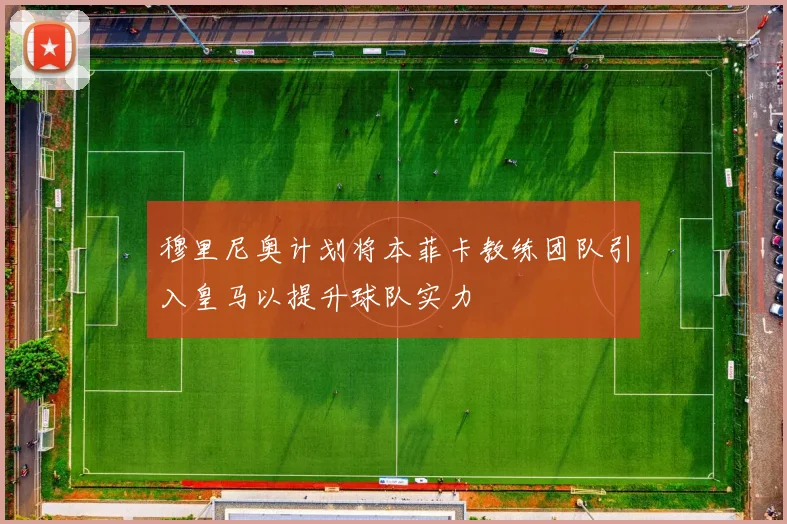 穆里尼奥计划将本菲卡教练团队引入皇马以提升球队实力