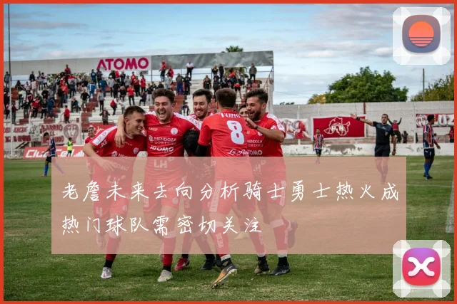 老詹未来去向分析骑士勇士热火成热门球队需密切关注