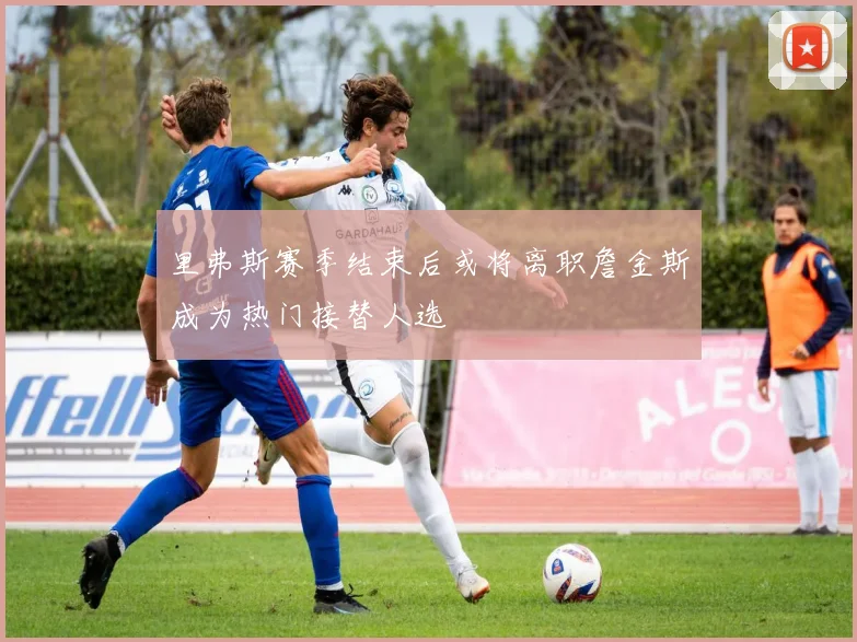 里弗斯赛季结束后或将离职詹金斯成为热门接替人选