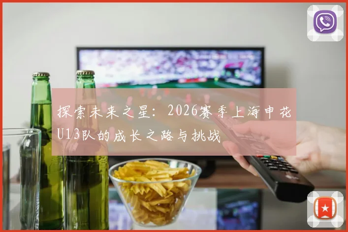 探索未来之星：2026赛季上海申花U13队的成长之路与挑战