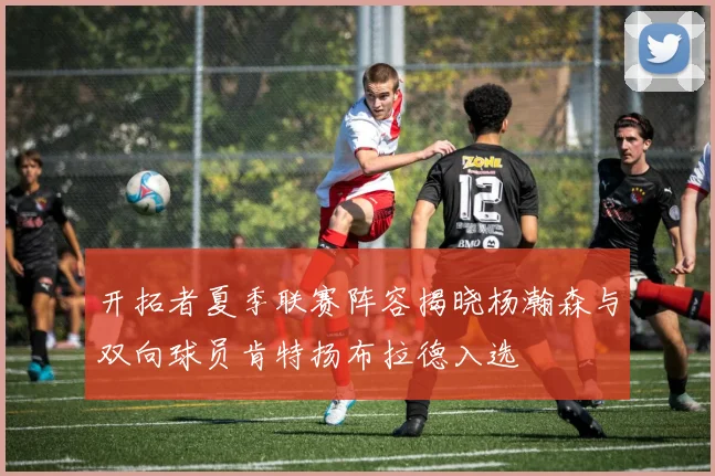 开拓者夏季联赛阵容揭晓杨瀚森与双向球员肯特扬布拉德入选