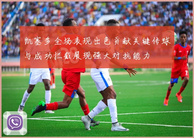 凯塞多全场表现出色贡献关键传球与成功拦截展现强大对抗能力