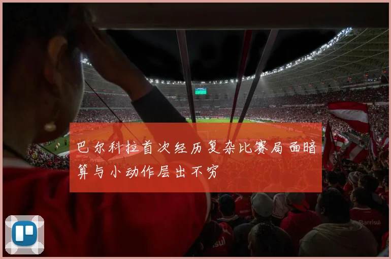 巴尔科拉首次经历复杂比赛局面暗算与小动作层出不穷