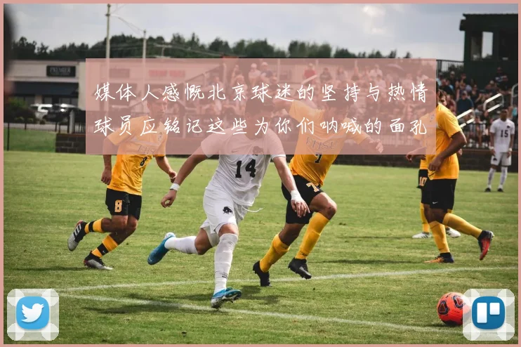 媒体人感慨北京球迷的坚持与热情球员应铭记这些为你们呐喊的面孔