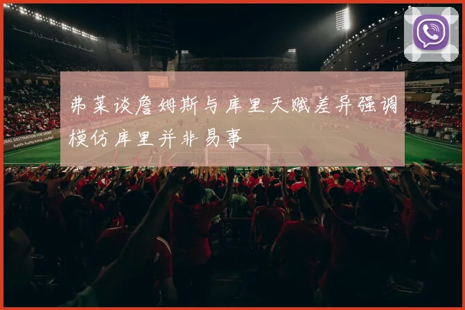 弗莱谈詹姆斯与库里天赋差异强调模仿库里并非易事