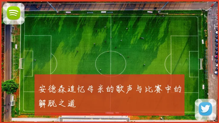安德森追忆母亲的歌声与比赛中的解脱之道