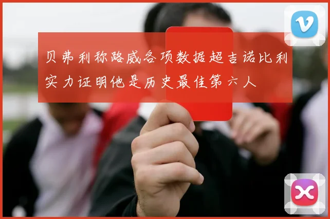 贝弗利称路威各项数据超吉诺比利实力证明他是历史最佳第六人
