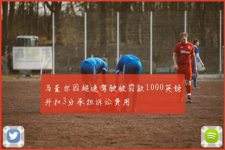 马奎尔因超速驾驶被罚款1000英镑并扣3分承担诉讼费用