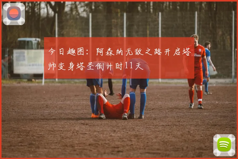 今日趣图：阿森纳无敌之路开启塔帅变身塔圣倒计时11天