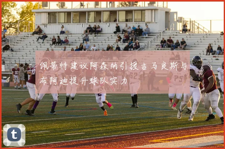 佩蒂特建议阿森纳引援吉马良斯与布阿迪提升球队实力