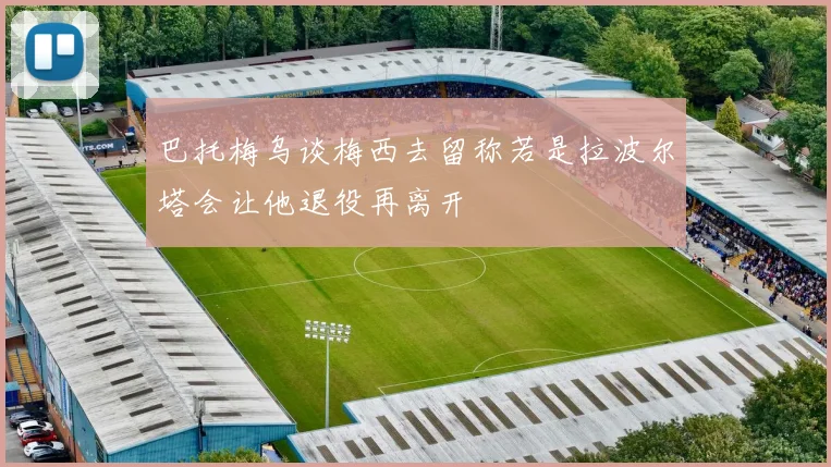 巴托梅乌谈梅西去留称若是拉波尔塔会让他退役再离开